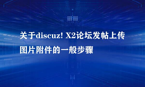 关于discuz! X2论坛发帖上传图片附件的一般步骤
