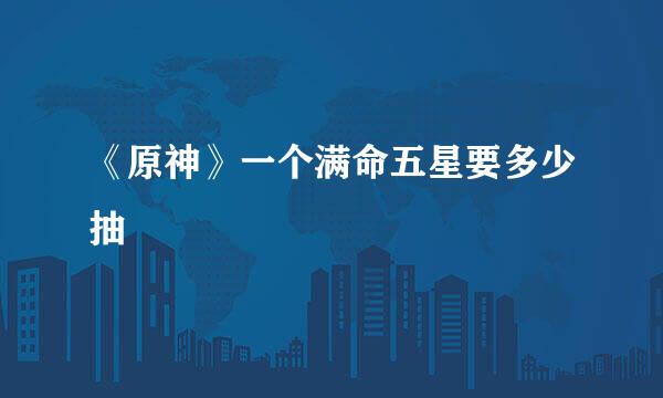 《原神》一个满命五星要多少抽