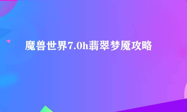 魔兽世界7.0h翡翠梦魇攻略
