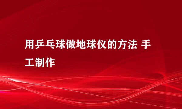 用乒乓球做地球仪的方法 手工制作