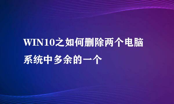 WIN10之如何删除两个电脑系统中多余的一个