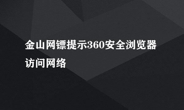 金山网镖提示360安全浏览器访问网络