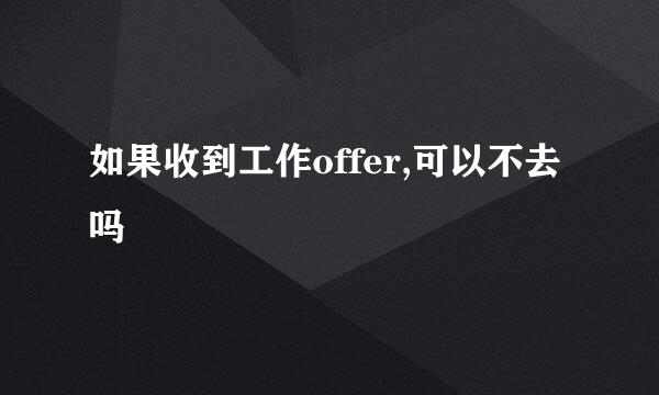 如果收到工作offer,可以不去吗