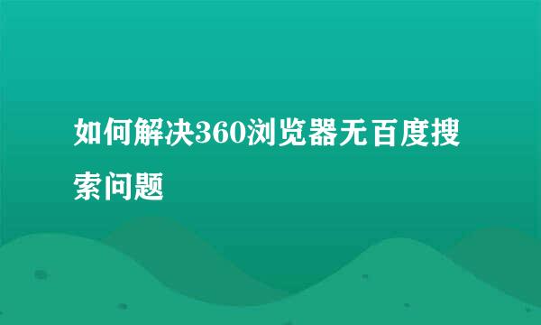 如何解决360浏览器无百度搜索问题