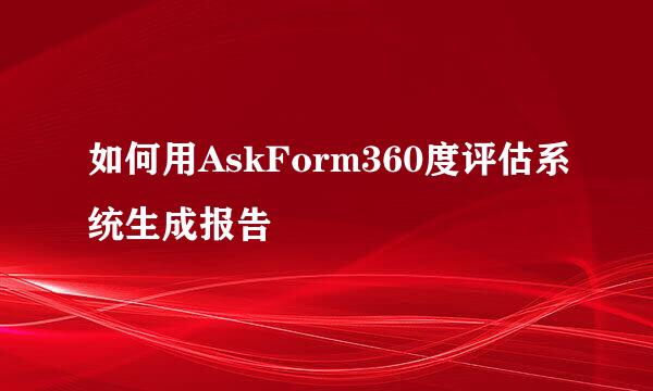如何用AskForm360度评估系统生成报告