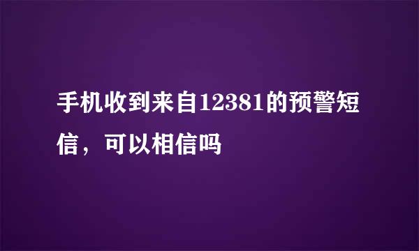 手机收到来自12381的预警短信，可以相信吗