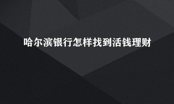 哈尔滨银行怎样找到活钱理财