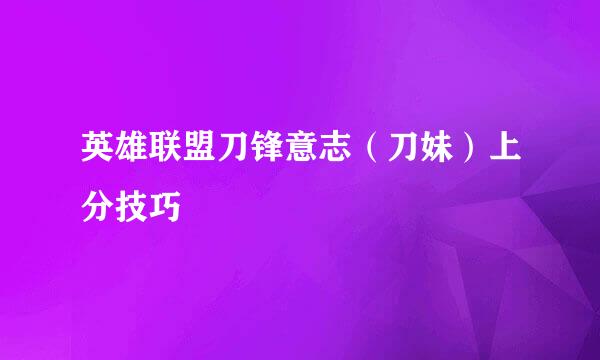 英雄联盟刀锋意志(刀妹)上分技巧