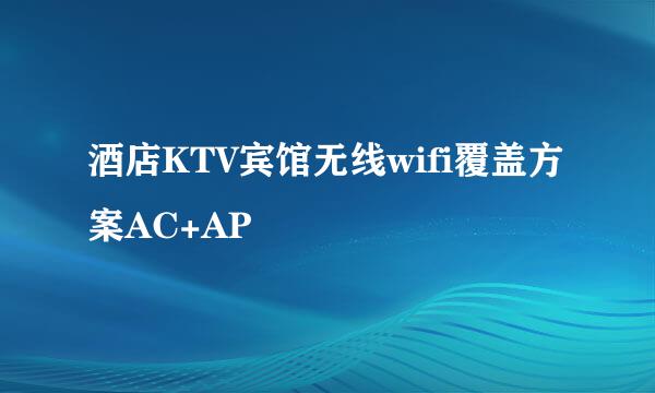 酒店KTV宾馆无线wifi覆盖方案AC+AP