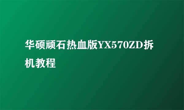 华硕顽石热血版YX570ZD拆机教程