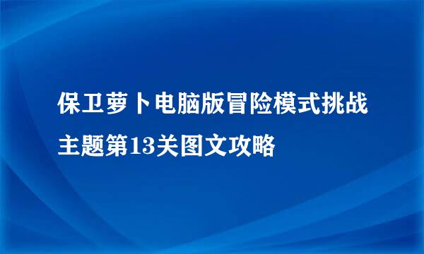 保卫萝卜电脑版冒险模式挑战主题第13关图文攻略