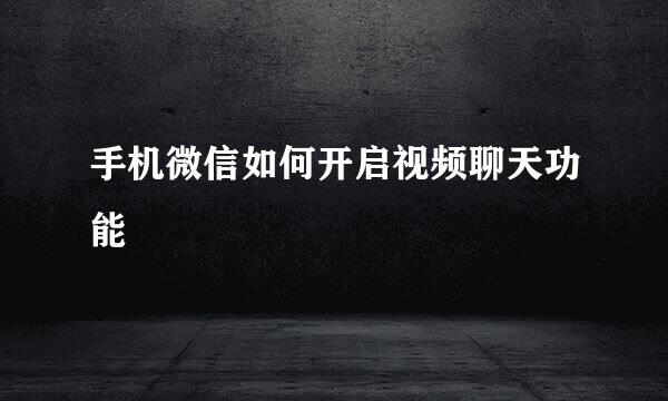 手机微信如何开启视频聊天功能