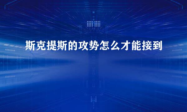 斯克提斯的攻势怎么才能接到