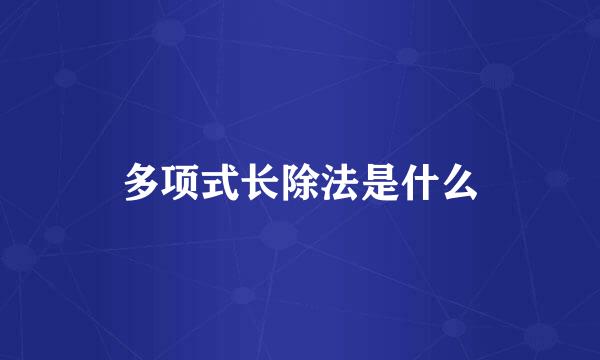 多项式长除法是什么