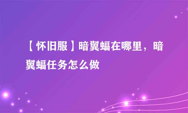 【怀旧服】暗翼蝠在哪里，暗翼蝠任务怎么做