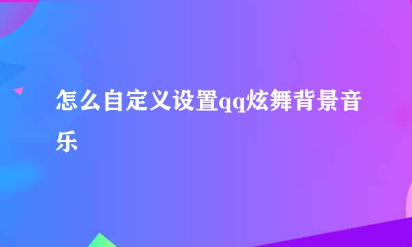 怎么自定义设置qq炫舞背景音乐