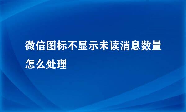 微信图标不显示未读消息数量怎么处理