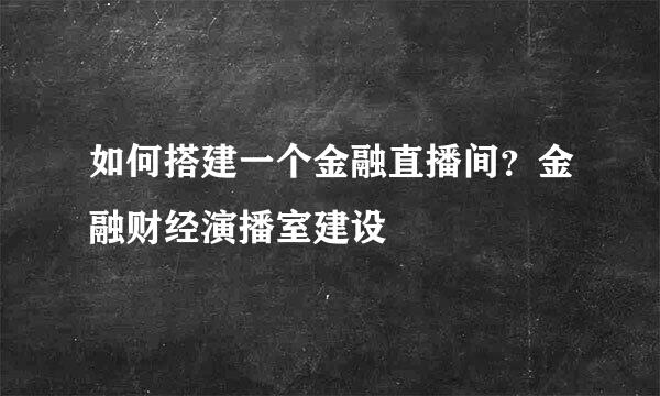 如何搭建一个金融直播间?金融财经演播室建设