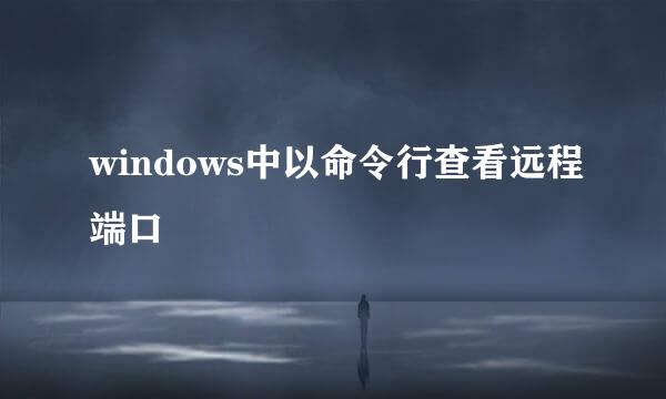 windows中以命令行查看远程端口