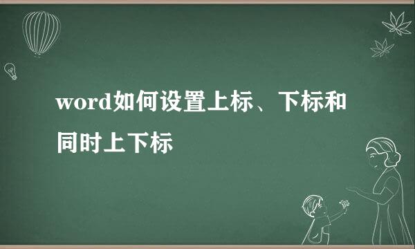 word如何设置上标、下标和同时上下标