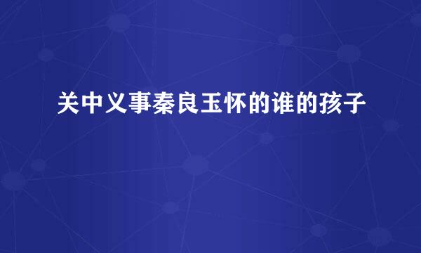 关中义事秦良玉怀的谁的孩子