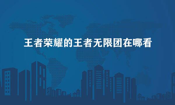王者荣耀的王者无限团在哪看