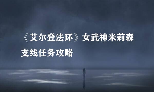《艾尔登法环》女武神米莉森支线任务攻略