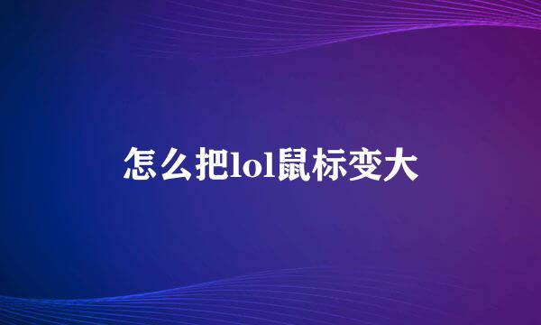 怎么把lol鼠标变大