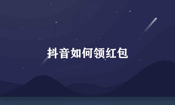 抖音如何领红包