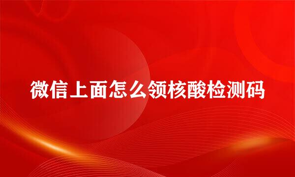 微信上面怎么领核酸检测码