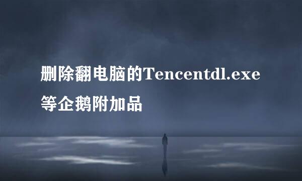 删除翻电脑的Tencentdl.exe等企鹅附加品