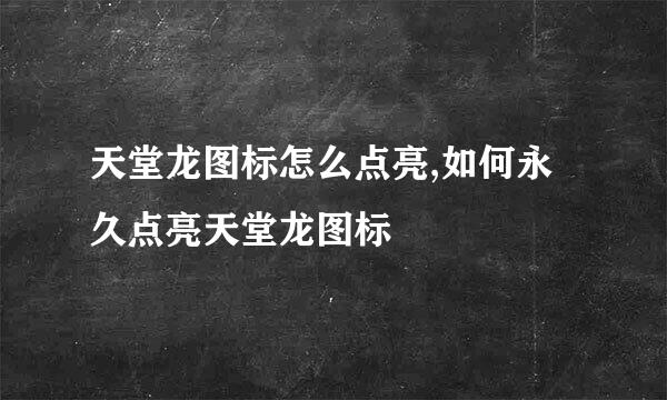 天堂龙图标怎么点亮,如何永久点亮天堂龙图标