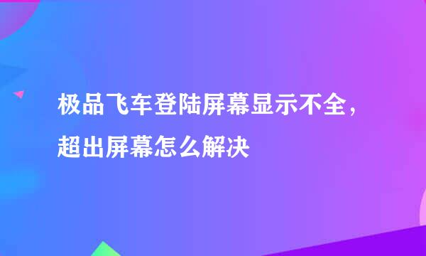 极品飞车登陆屏幕显示不全，超出屏幕怎么解决