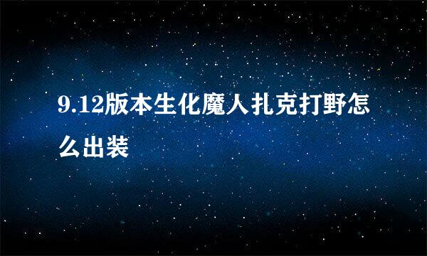 9.12版本生化魔人扎克打野怎么出装