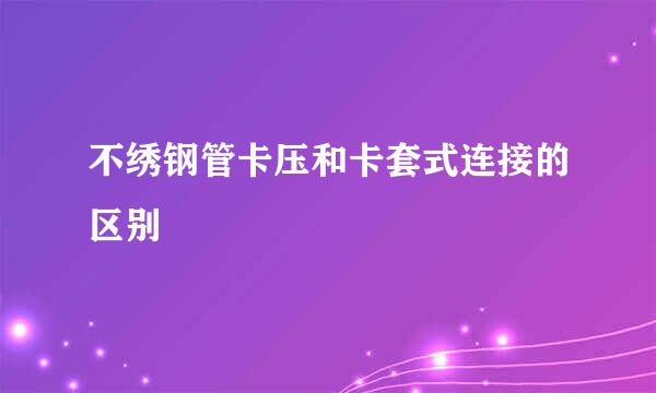 不绣钢管卡压和卡套式连接的区别