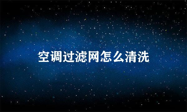空调过滤网怎么清洗