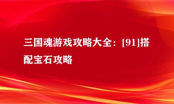 三国魂游戏攻略大全：[91]搭配宝石攻略