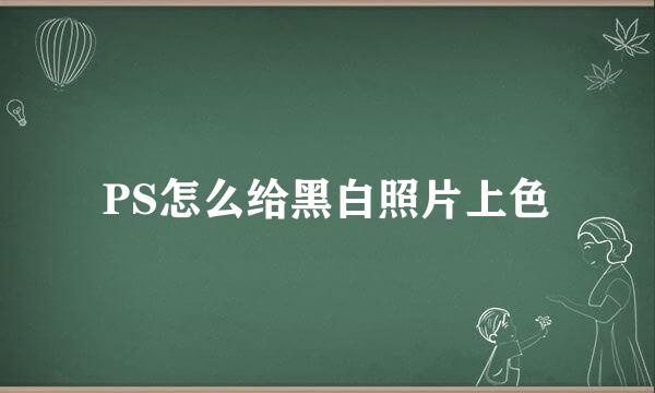 PS怎么给黑白照片上色