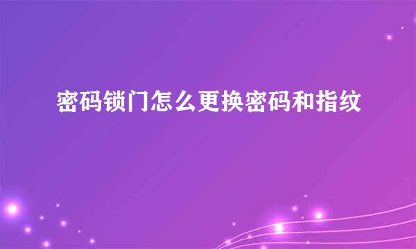 密码锁门怎么更换密码和指纹