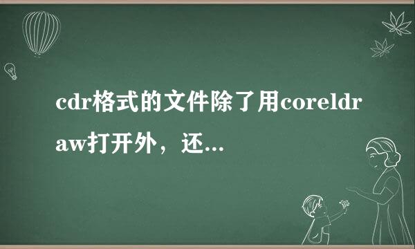 cdr格式的文件除了用coreldraw打开外，还能用什么打开
