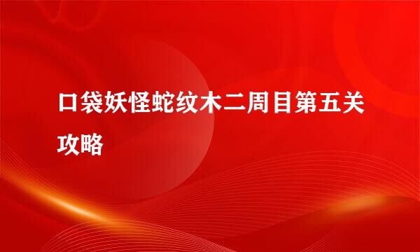 口袋妖怪蛇纹木二周目第五关攻略