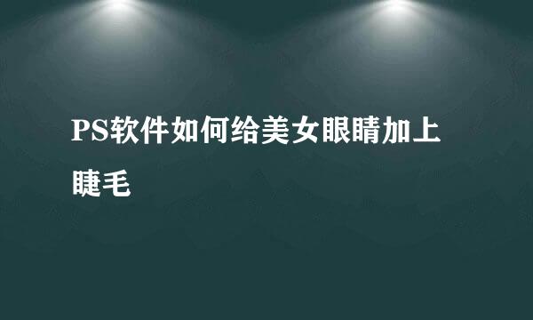 PS软件如何给美女眼睛加上睫毛