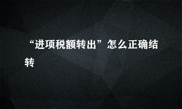 “进项税额转出”怎么正确结转