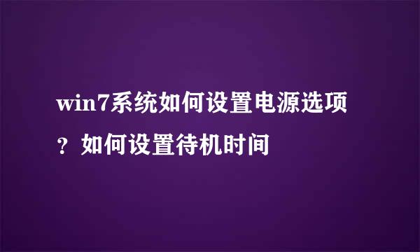 win7系统如何设置电源选项？如何设置待机时间