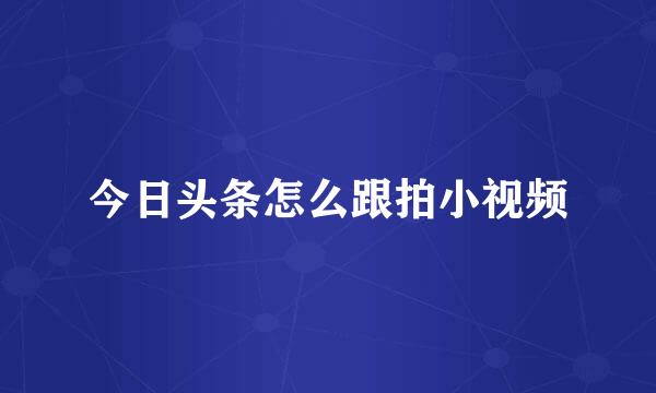 今日头条怎么跟拍小视频