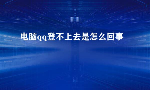 电脑qq登不上去是怎么回事