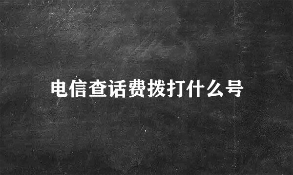 电信查话费拨打什么号