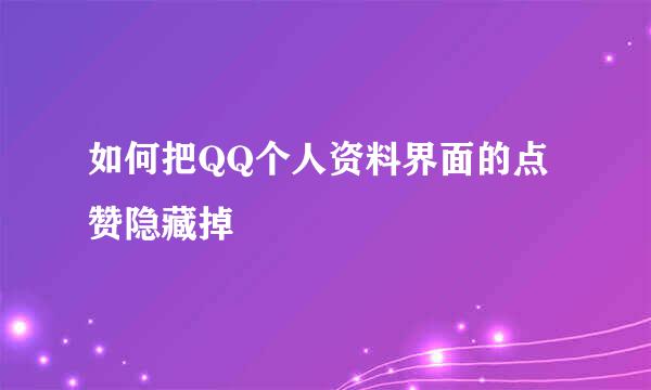 如何把QQ个人资料界面的点赞隐藏掉