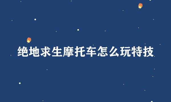 绝地求生摩托车怎么玩特技