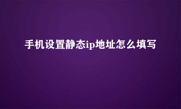 手机设置静态ip地址怎么填写